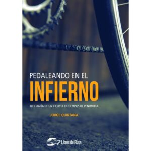 PEDALEANDO EN EL INFIERNO.BIOGRAFIA DE UN CICLISTA EN TIEMPOS DE PENUMBRA